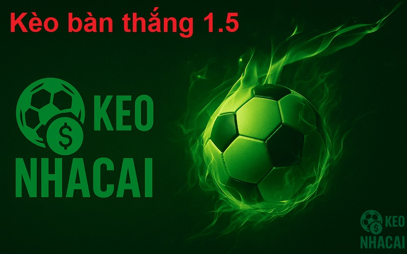 Kèo bàn thắng 1.5 Kèo bàn thắng 1.5
