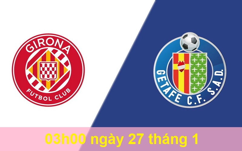 Soi kèo Girona vs Getafe lúc 03h00 Soi kèo Girona vs Getafe lúc 03h00