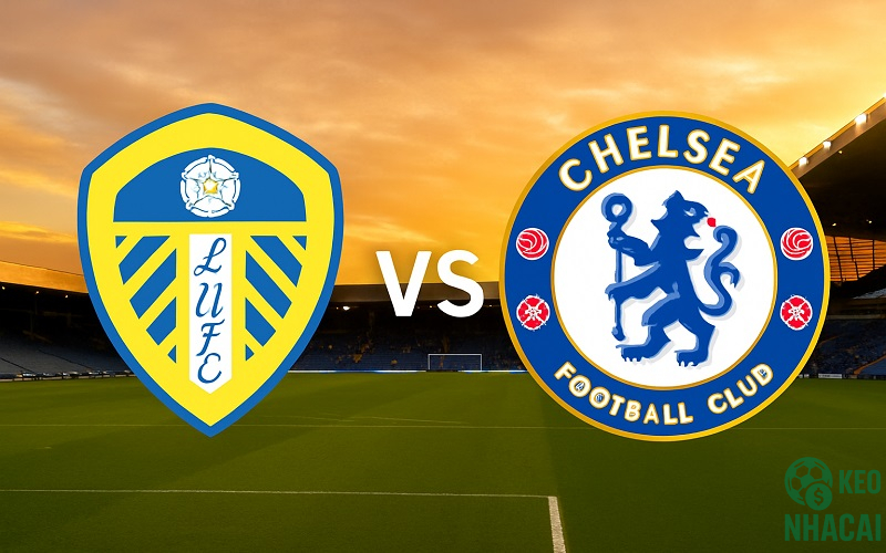 Soi kèo Leeds United vs Chelsea, 03h15 Soi kèo Leeds United vs Chelsea, 03h15
